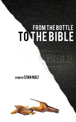 From the Bottle to the Bible by Nolt, Stan