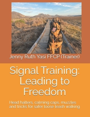 Signal Training: Leading to Freedom: Head halters, calming caps, muzzles and tricks for safer loose leash walking by Yasi Ffcp, Jenny Ruth