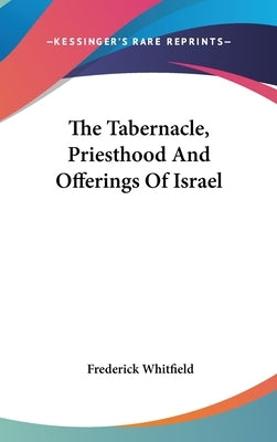 The Tabernacle, Priesthood And Offerings Of Israel by Whitfield, Frederick