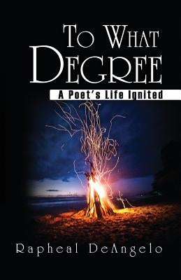 To What Degree: A Poet's Life Ignited by Hayden, Rapheal Deangelo