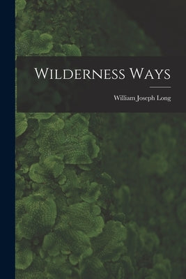 Wilderness Ways by Long, William Joseph
