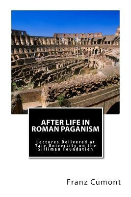 After Life in Roman Paganism: Lectures Delivered at Yale University on the Silliman Foundation by Cumont, Franz