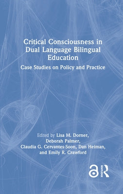 Critical Consciousness in Dual Language Bilingual Education: Case Studies on Policy and Practice by Dorner, Lisa M.