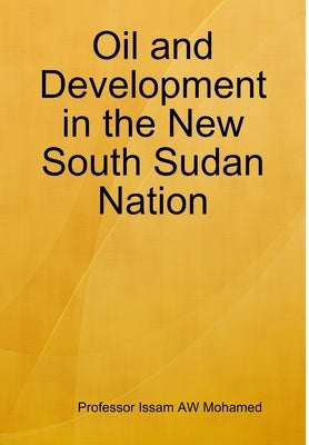 Oil and Development in the New South Sudan Nation by Mohamed, Issam Aw