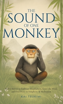 The Sound of One Monkey - 33 Zen Stories: Embrace Mindfulness, Quiet the Mind, and Find Peace in Simplicity & Meditation - Includes Reflections for Be by Tsukimi, Kai