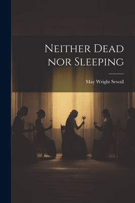 Neither Dead nor Sleeping by Sewall, May Wright