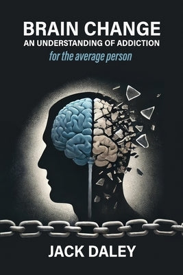 Brain Change: An Understanding of Addiction by Daley, Jack