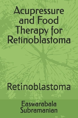 Acupressure and Food Therapy for Retinoblastoma: Retinoblastoma by Subramanian, Easwarabala