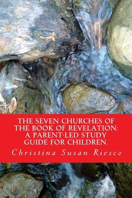 The Seven Churches of the Book of Revelation: : A Parent-led Study Guide for Children by Riesco, Christina Susan