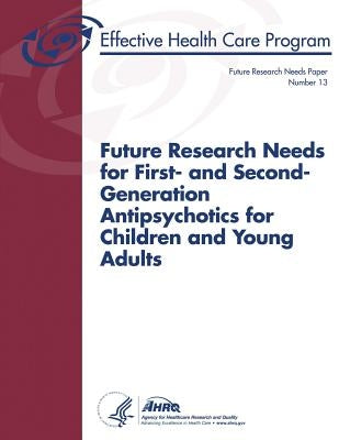 Future Research Needs for First- and Second-Generation Antipsychotics for Children and Young Adults: Future Research Needs Paper Number 13 by And Quality, Agency for Healthcare Resea