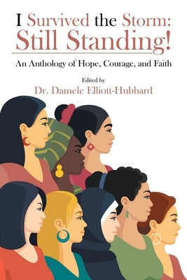 I Survived the Storm: Still Standing!: An Anthology of Hope, Courage, and Faith by Elliott-Hubbard, Damele
