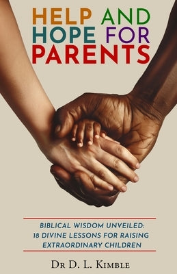 Help and Hope for Parents: Biblical Wisdom Unveiled: 18 Divine Lessons for Raising Extraordinary Children by Kimble, D. L.
