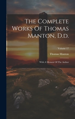 The Complete Works Of Thomas Manton, D.d.: With A Memoir Of The Author; Volume 17 by Manton, Thomas