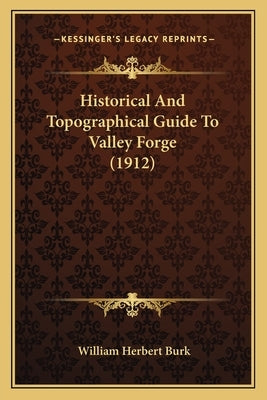 Historical And Topographical Guide To Valley Forge (1912) by Burk, William Herbert