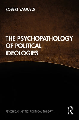 The Psychopathology of Political Ideologies by Samuels, Robert