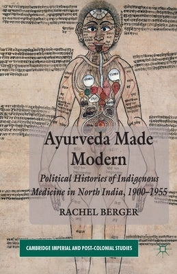 Ayurveda Made Modern: Political Histories of Indigenous Medicine in North India, 1900-1955 by Berger, R.