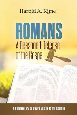 Romans - A Reasoned Defense of The Gospel: A commentary on Paul's Epistle to the Romans by Kime, Harold A.