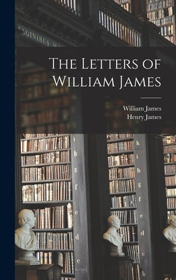The Letters of William James by James, Henry