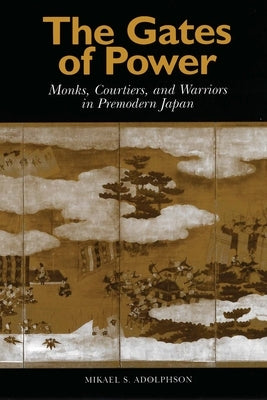The Gates of Power: Monks, Courtiers, and Warriors in Premodern Japan by Adolphson, Mikael S.