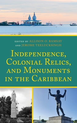 Independence, Colonial Relics, and Monuments in the Caribbean by Ramsay, Allison O.
