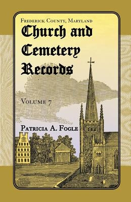 Frederick County, Maryland Church and Cemetery Records, Volume 7 by Fogle, Patricia A.