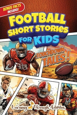 Football Short Stories For Kids: Inspirational Tales of Triumph From American Football History To Motivate Young Aspiring Gridiron Champions Reaching by Activities, Learning Through