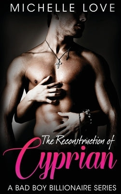The Reconstruction of Cyprian: A Bad Boy Billionaire Romance by Love, Michelle