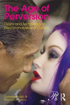 The Age of Perversion: Desire and Technology in Psychoanalysis and Culture by Knafo, Danielle