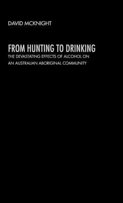 From Hunting to Drinking: The Devastating Effects of Alcohol on an Australian Aboriginal Community by McKnight, David