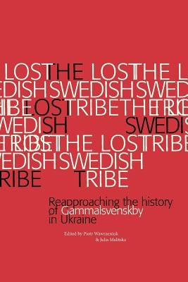 The Lost Swedish Tribe: Reapproaching the history of Gammalsvenskby in Ukraine by Wawrzeniuk, Piotr