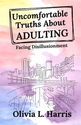 Uncomfortable Truths About Adulting: Facing Disillusionment by Harris, Olivia L.