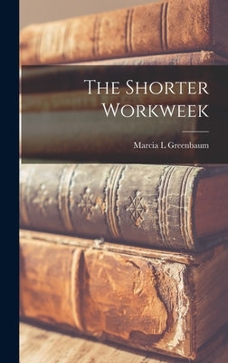 The Shorter Workweek by Greenbaum, Marcia L.