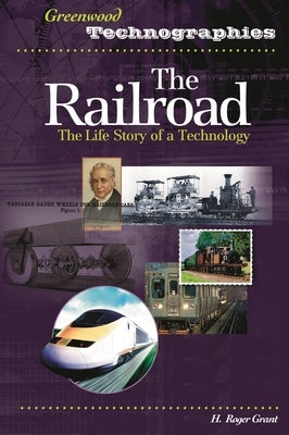 The Railroad: The Life Story of a Technology by Grant, H. Roger