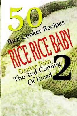 Rice Rice Baby - The Second Coming Of Riced - 50 Rice Cooker Recipes by Poin, Dexter