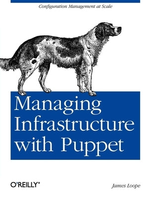Managing Infrastructure with Puppet: Configuration Management at Scale by Loope, James