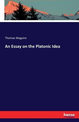 An Essay on the Platonic Idea by Maguire, Thomas