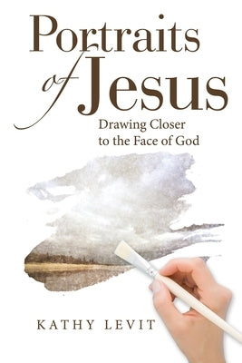 Portraits of Jesus: Drawing Closer to the Face of God by Levit, Kathy