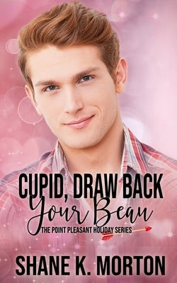Cupid, Draw Back Your Beau: A Point Pleasant Holiday Novel by Morton, Shane