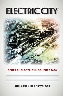 Electric City: General Electric in Schenectady by Blackwelder, Julia Kirk