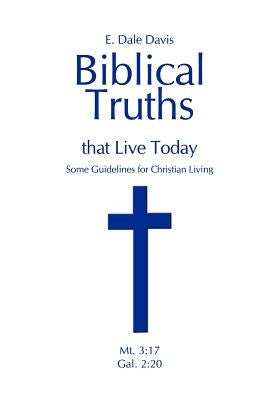 Biblical Truths that Live Today: Some Guidelines for Christian Living by Davis, E. Dale
