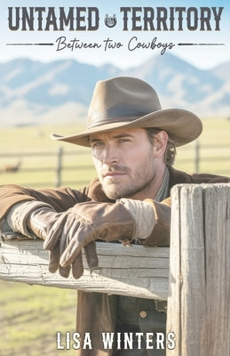 Untamed Territory: Between Two Cowboys: Slow Burn Cowboy Contemporary Romance With a Love Triangle on a Montana Ranch by Winters, Lisa