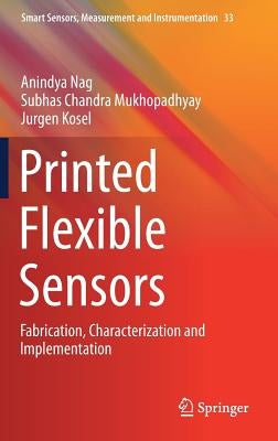 Printed Flexible Sensors: Fabrication, Characterization and Implementation by Nag, Anindya