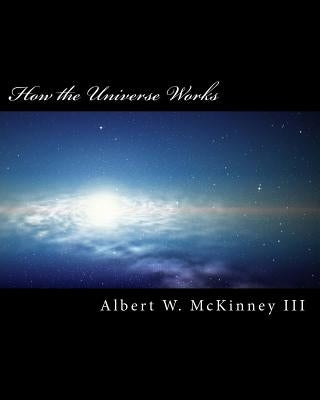 How the Universe Works by McKinney III, Albert W.