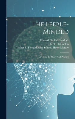 The Feeble-minded: A Guide To Study And Practice by Birchall, Sherlock Edward