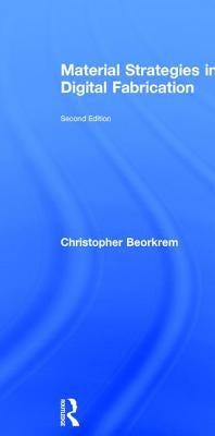 Material Strategies in Digital Fabrication by Beorkrem, Christopher