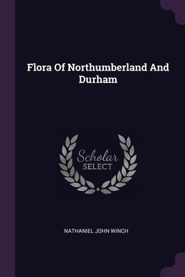 Flora Of Northumberland And Durham by Winch, Nathaniel John