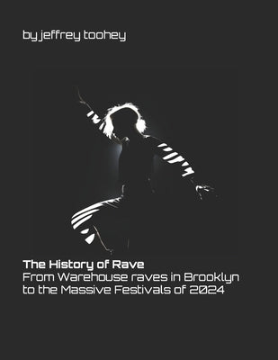 The History of Rave: From Warehouse raves in Brooklyn to the Massive Festivals of 2024 by Toohey, Jeffrey