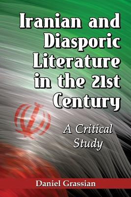 Iranian and Diasporic Literature in the 21st Century: A Critical Study by Grassian, Daniel