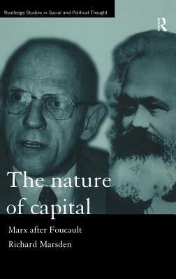 The Nature of Capital: Marx after Foucault by Marsden, Richard