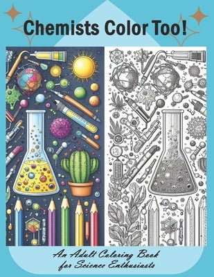 Chemists Color Too: An Adult Coloring Book for Science Enthusiasts: Discover the Beauty of Chemistry Through Coloring by Fuller, Amy L.